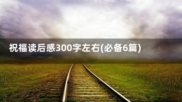 祝福读后感300字左右(必备6篇)