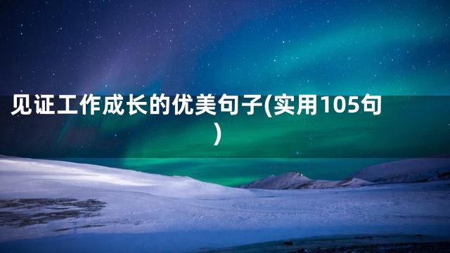 见证工作成长的优美句子(实用105句)